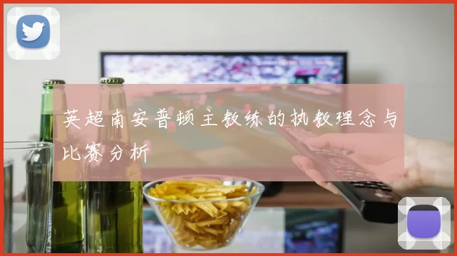 英超南安普顿主教练的执教理念与比赛分析
