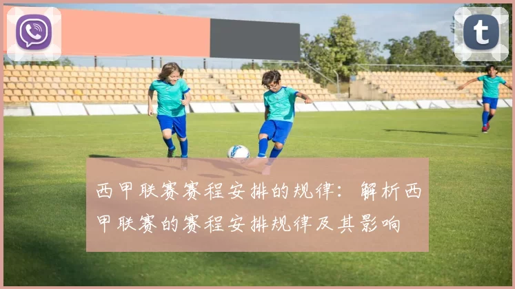 西甲联赛赛程安排的规律：解析西甲联赛的赛程安排规律及其影响