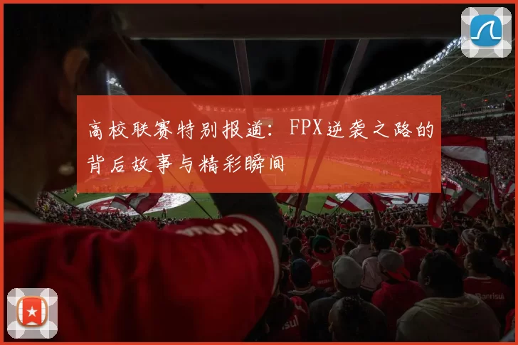 高校联赛特别报道：FPX逆袭之路的背后故事与精彩瞬间